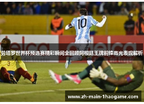 劳塔罗世界杯预选赛精彩瞬间全回顾阿根廷王牌前锋高光表现解析 劳塔罗世界杯预选赛精彩瞬间全回顾阿根廷王牌前锋高光表现解析