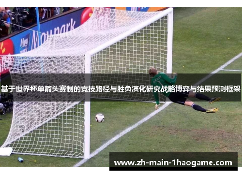 基于世界杯单箭头赛制的竞技路径与胜负演化研究战略博弈与结果预测框架 基于世界杯单箭头赛制的竞技路径与胜负演化研究战略博弈与结果预测框架