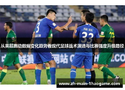 从英超跑动数据变化趋势看现代足球战术演进与比赛强度升级路径