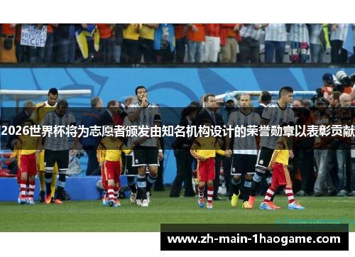 2026世界杯将为志愿者颁发由知名机构设计的荣誉勋章以表彰贡献 2026世界杯将为志愿者颁发由知名机构设计的荣誉勋章以表彰贡献