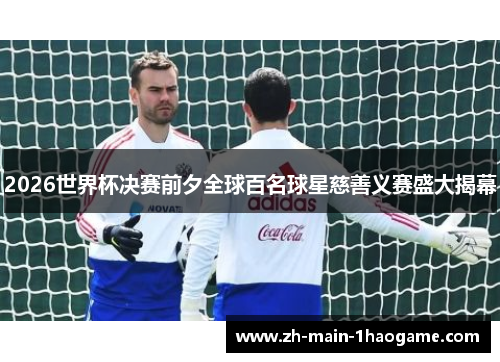 2026世界杯决赛前夕全球百名球星慈善义赛盛大揭幕