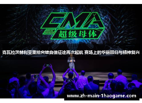 克瓦拉茨赫利亚重拾突破自信征途再次起航 赛场上的华丽回归与精神复兴