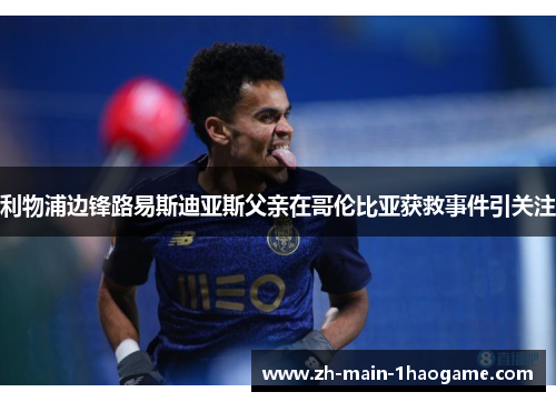 利物浦边锋路易斯迪亚斯父亲在哥伦比亚获救事件引关注