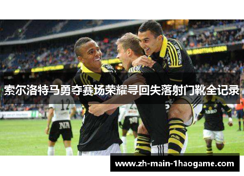 索尔洛特马勇夺赛场荣耀寻回失落射门靴全记录