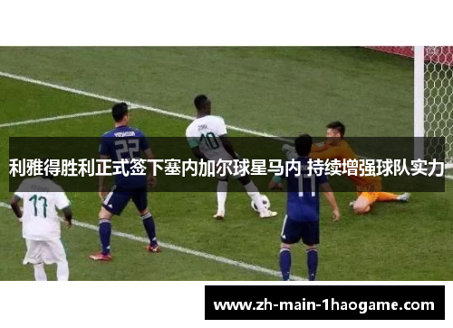 利雅得胜利正式签下塞内加尔球星马内 持续增强球队实力